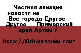 Частная авиация, новости на AirCargoNews - Все города Другое » Другое   . Приморский край,Артем г.